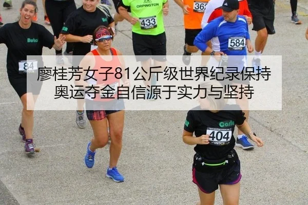 廖桂芳女子81公斤级世界纪录保持 奥运夺金自信源于实力与坚持