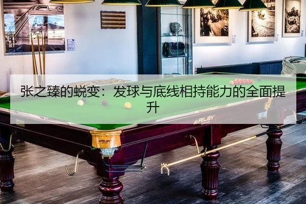 张之臻的蜕变：发球与底线相持能力的全面提升
