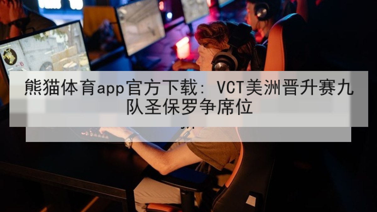 熊猫体育app官方下载: VCT美洲晋升赛九队圣保罗争席位 熊猫体育app官方下载: VCT美洲晋升赛九队圣保罗争席位