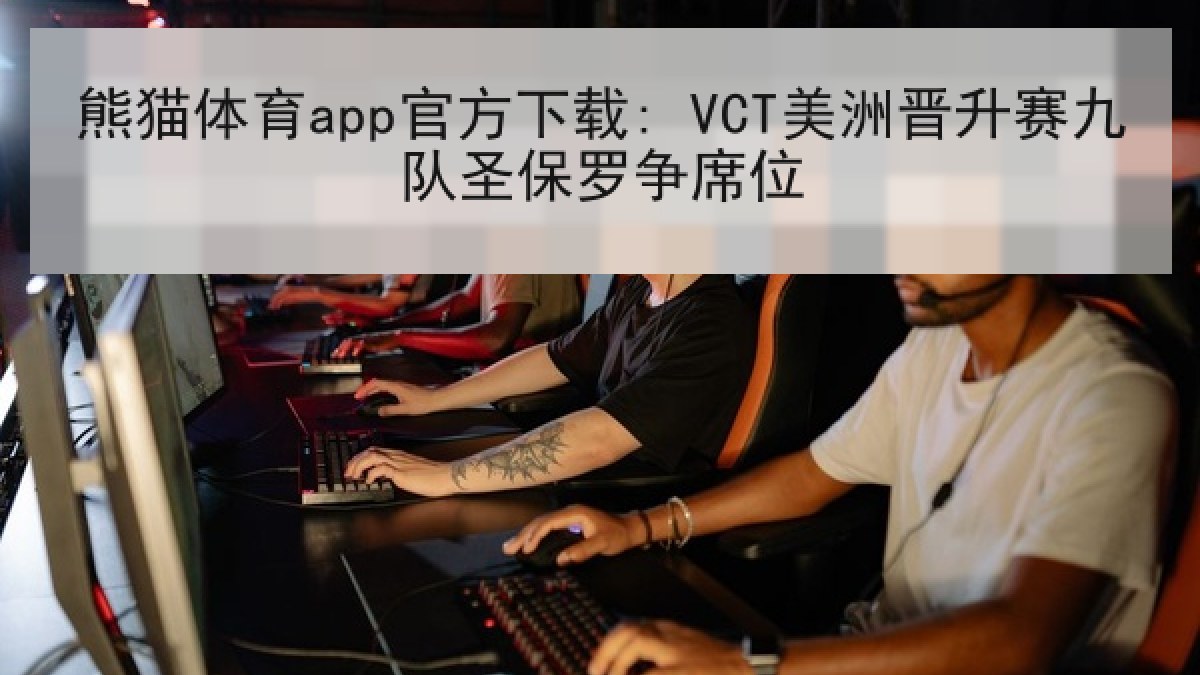 熊猫体育app官方下载: VCT美洲晋升赛九队圣保罗争席位 熊猫体育app官方下载: VCT美洲晋升赛九队圣保罗争席位